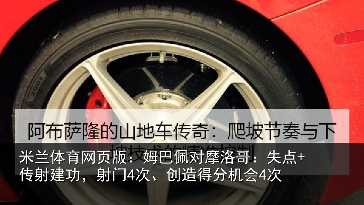 米兰体育网页版：姆巴佩对摩洛哥：失点+传射建功相关情况会4次