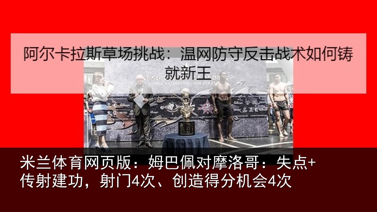 米兰体育网页版：姆巴佩对摩洛哥：失点+传射建功相关情况会4次