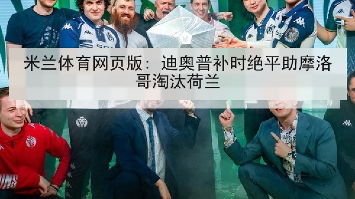 米兰体育网页版: 迪奥普补时绝平助摩洛哥淘汰荷兰