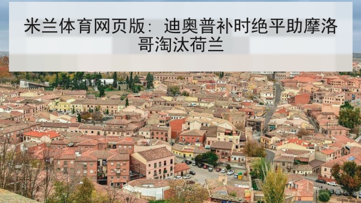 米兰体育网页版: 迪奥普补时绝平助摩洛哥淘汰荷兰