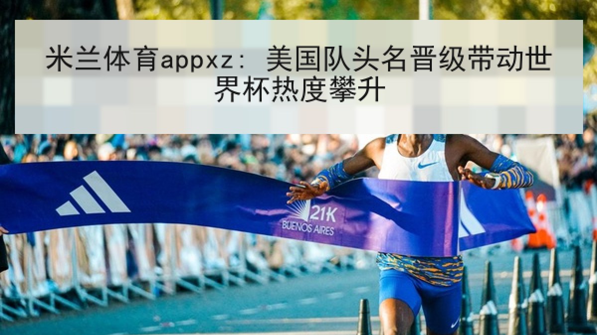 米兰体育appxz: 美国队头名晋级带动世界杯热度攀升 米兰体育appxz: 美国队头名晋级带动世界杯热度攀升