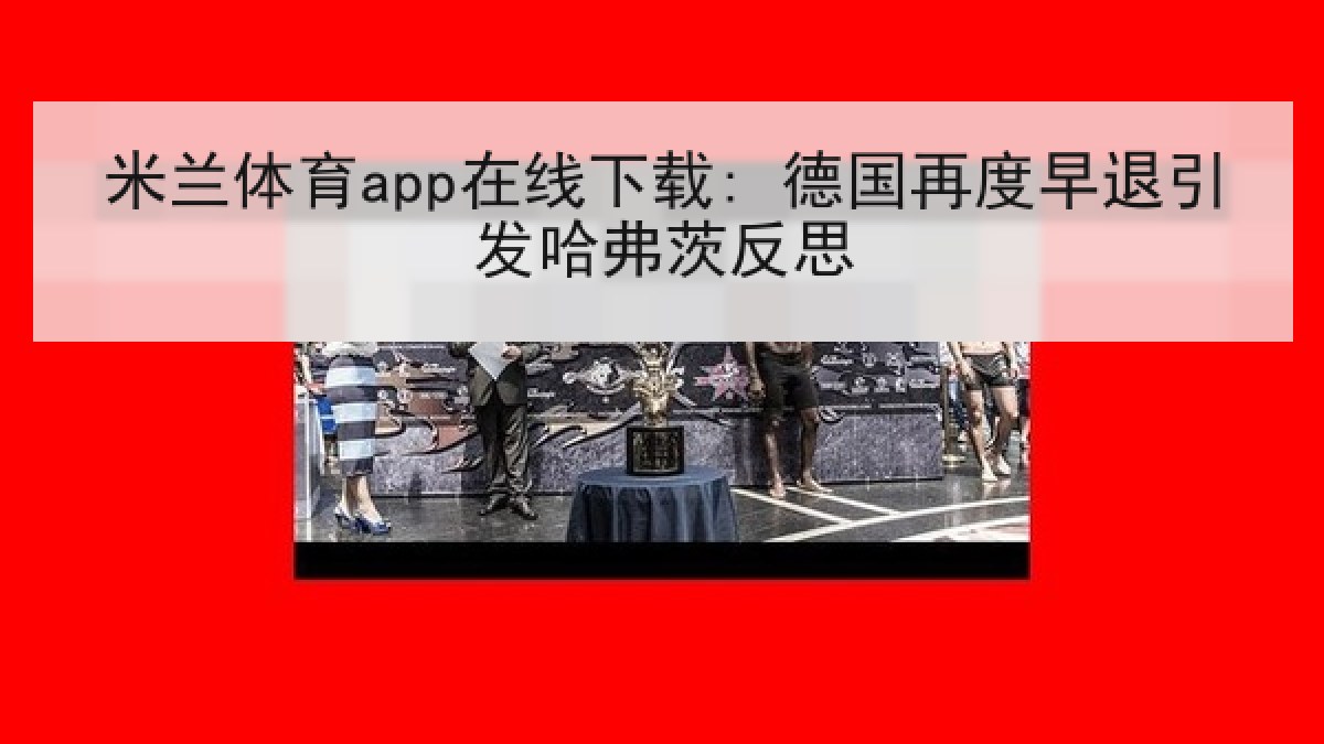 米兰体育app在线下载: 德国再度早退引发哈弗茨反思
