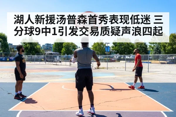 湖人新援汤普森首秀表现低迷 三分球9中1引发交易质疑声浪四起
