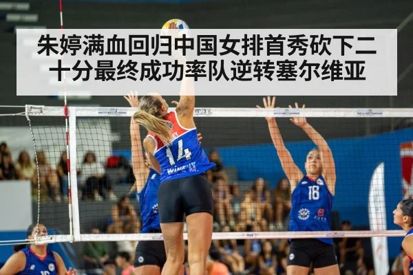 朱婷满血回归中国女排首秀砍下二十分最终成功率队逆转塞尔维亚
