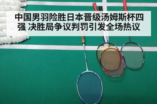 中国男羽险胜日本晋级汤姆斯杯四强 决胜局争议判罚引发全场热议