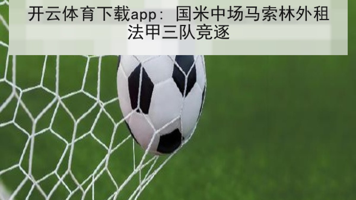 开云体育下载app: 国米中场马索林外租法甲三队竞逐 开云体育下载app: 国米中场马索林外租法甲三队竞逐