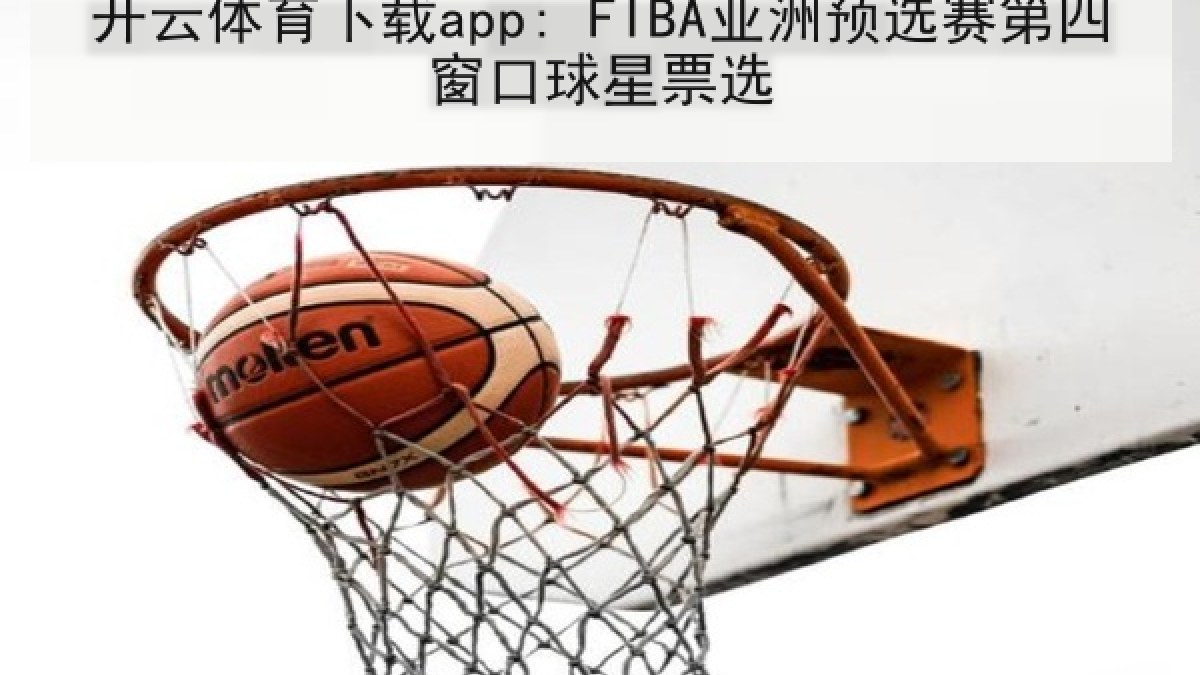 开云体育下载app: FIBA亚洲预选赛第四窗口球星票选 开云体育下载app: FIBA亚洲预选赛第四窗口球星票选