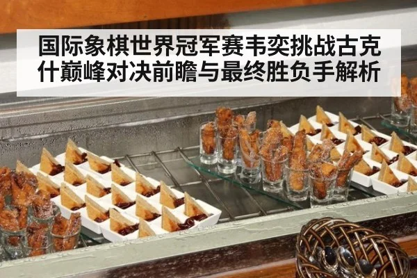 国际象棋世界冠军赛韦奕挑战古克什巅峰对决前瞻与最终胜负手解析