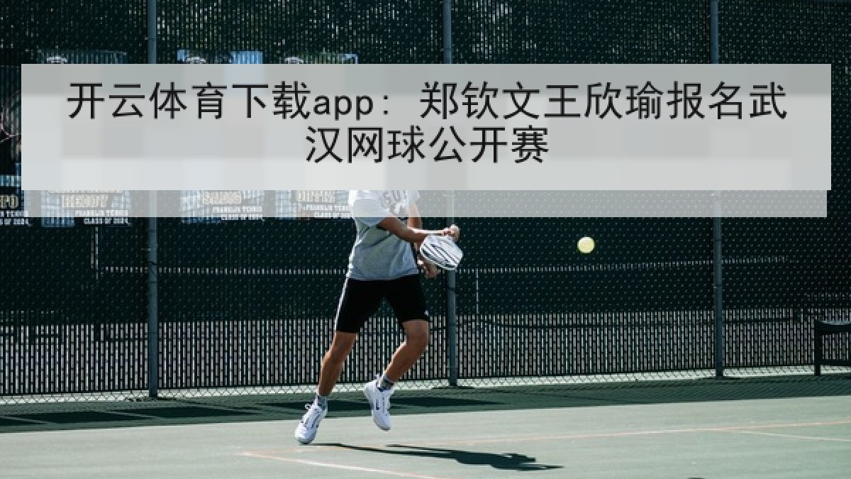 开云体育下载app: 郑钦文王欣瑜报名武汉网球公开赛