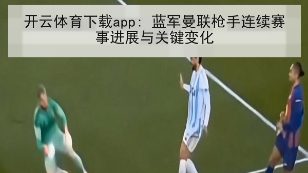开云体育下载app: 蓝军曼联枪手连续赛事进展与关键变化