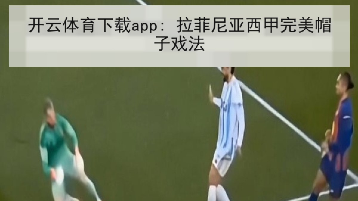 开云体育下载app: 拉菲尼亚西甲完美帽子戏法