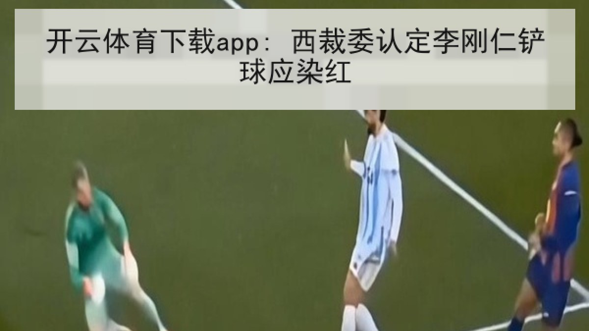 开云体育下载app: 西裁委认定李刚仁铲球应染红