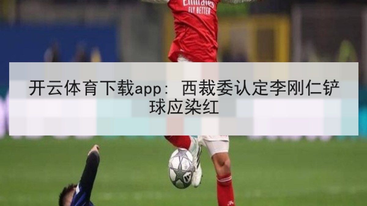 开云体育下载app: 西裁委认定李刚仁铲球应染红