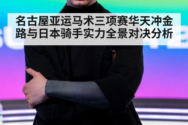 名古屋亚运马术三项赛华天冲金路与日本骑手实力全景对决分析